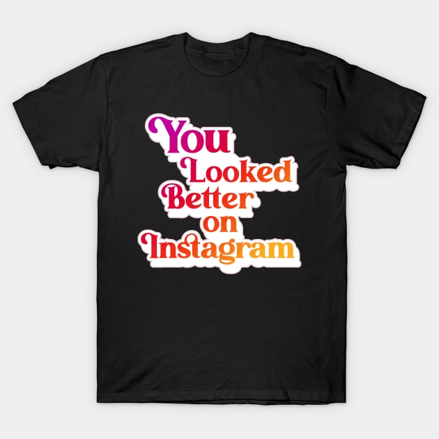 You Looked Better on Instagram T-Shirt by darklordpug